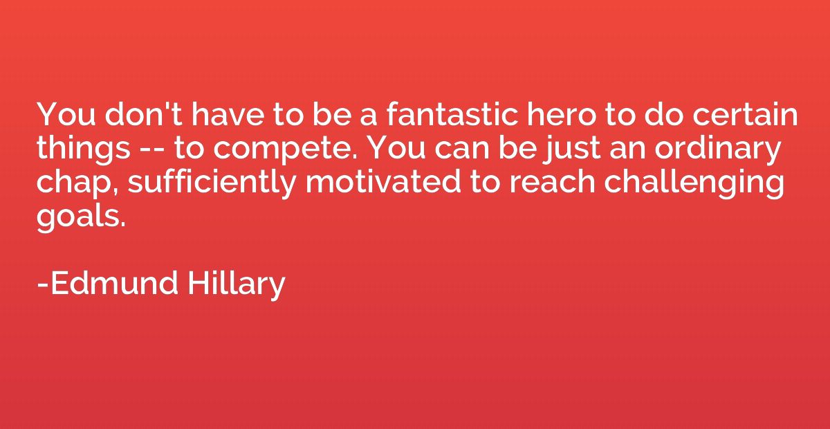 You don't have to be a fantastic hero to do certain things -