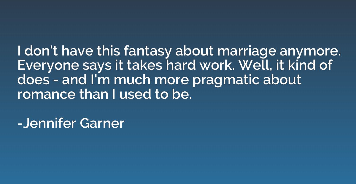 I don't have this fantasy about marriage anymore. Everyone s
