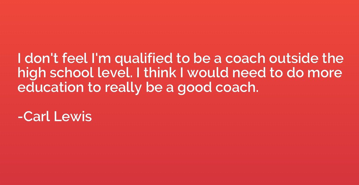 I don't feel I'm qualified to be a coach outside the high sc