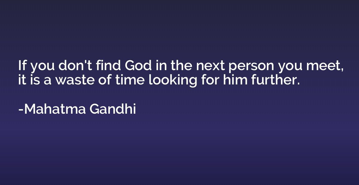 If you don't find God in the next person you meet, it is a w