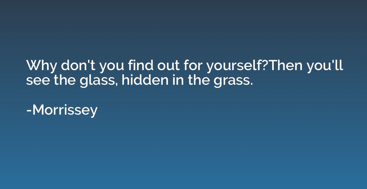Why don't you find out for yourself?Then you'll see the glas