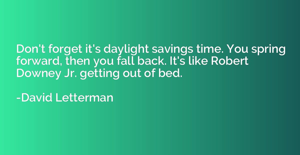 Don't forget it's daylight savings time. You spring forward,