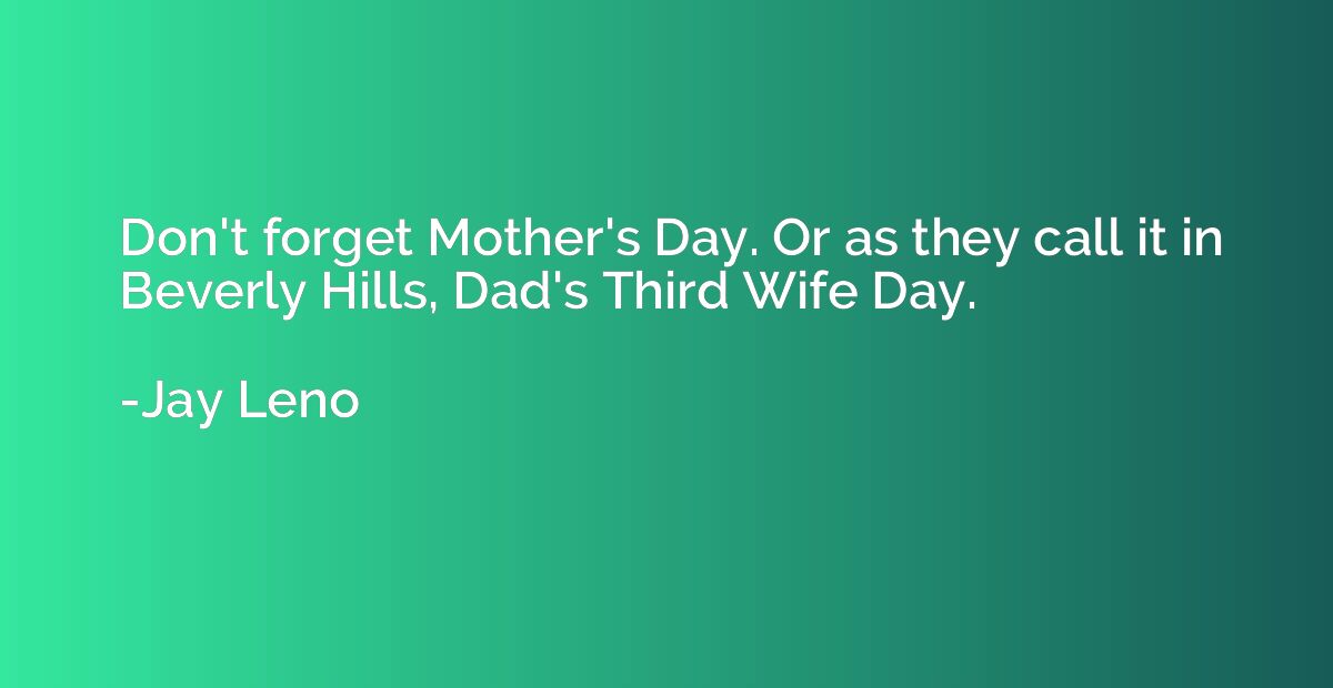 Don't forget Mother's Day. Or as they call it in Beverly Hil