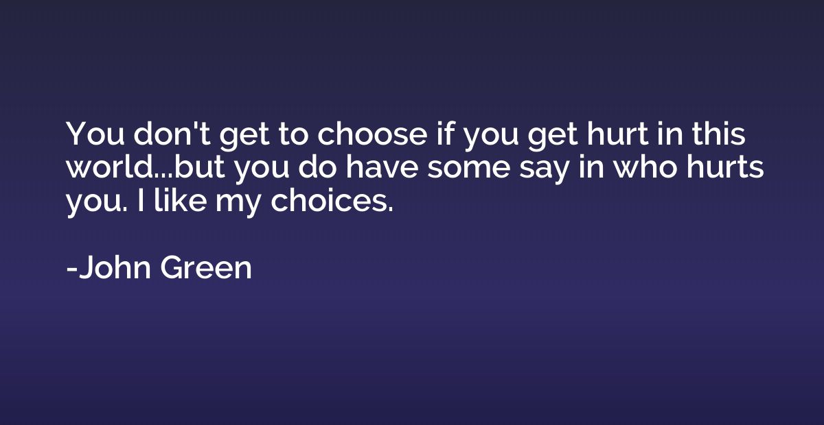 You don't get to choose if you get hurt in this world...but 