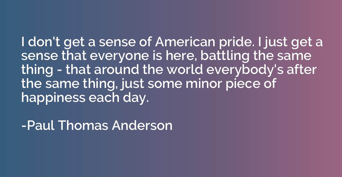 I don't get a sense of American pride. I just get a sense th