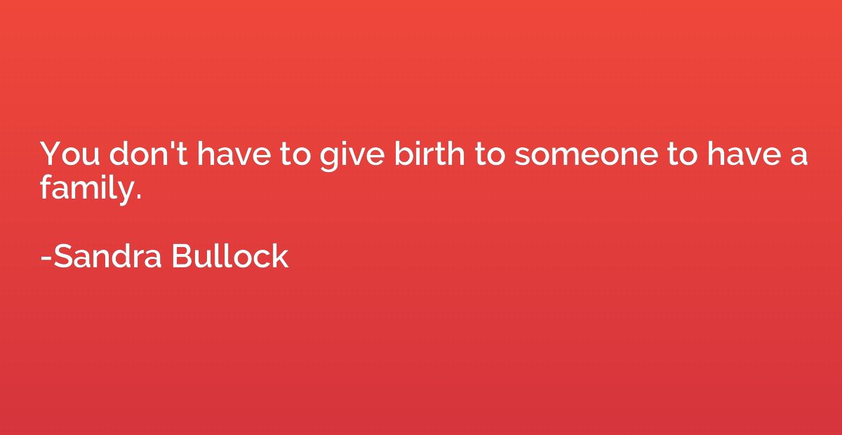 You don't have to give birth to someone to have a family.