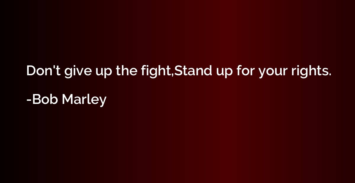 Don't give up the fight,Stand up for your rights.