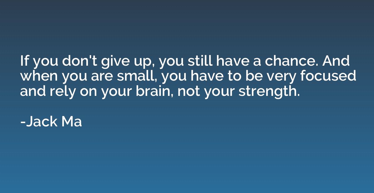 If you don't give up, you still have a chance. And when you 