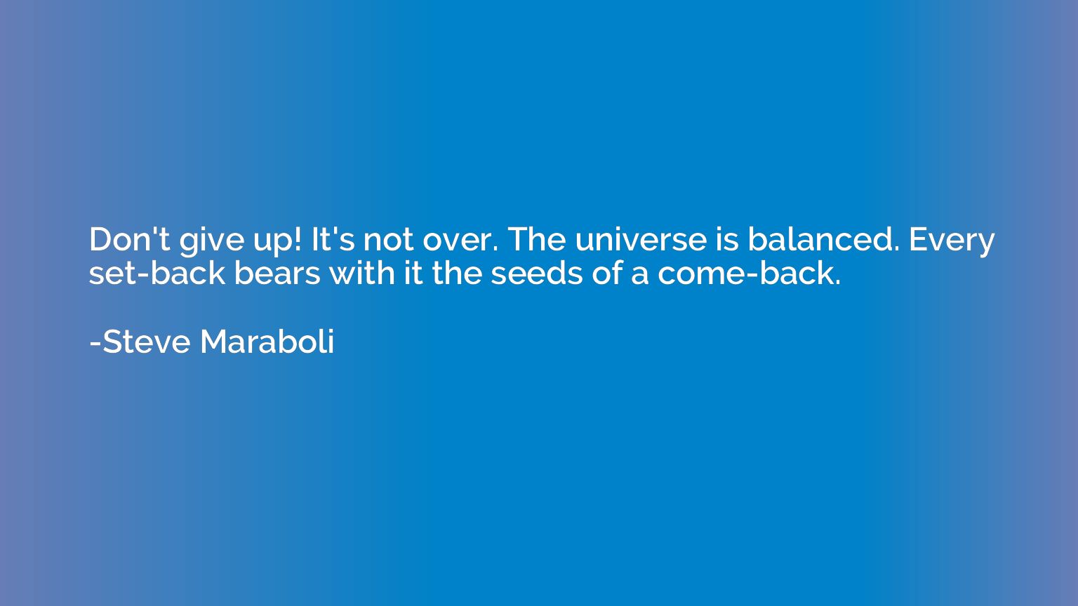 Don't give up! It's not over. The universe is balanced. Ever