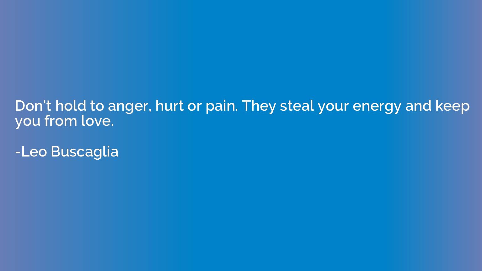Don't hold to anger, hurt or pain. They steal your energy an
