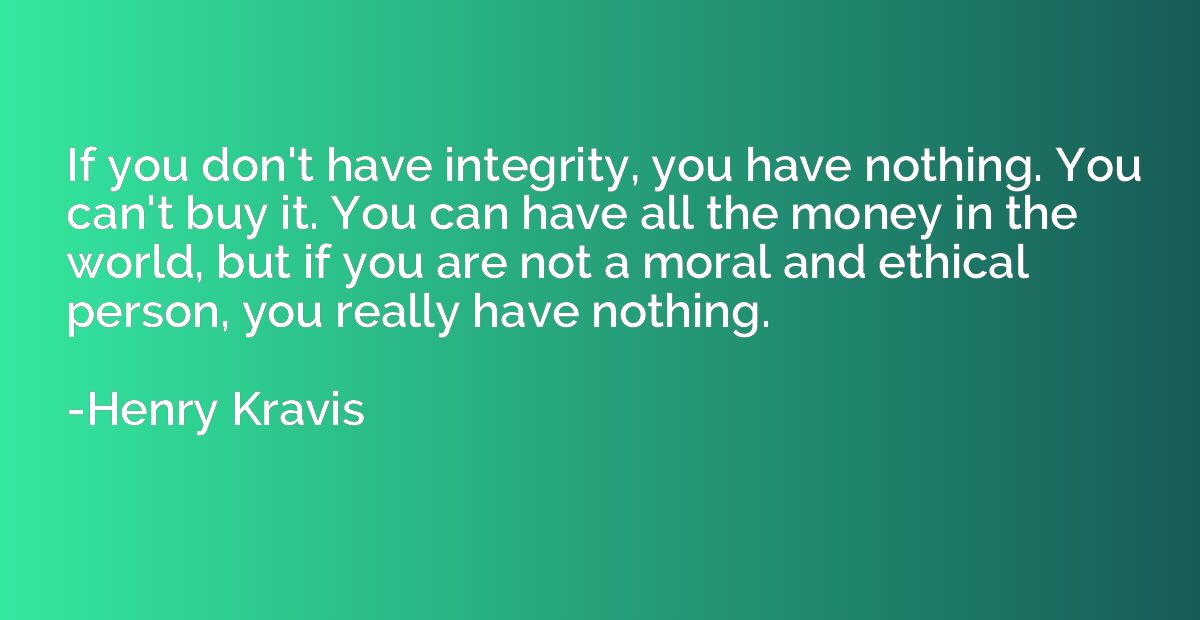If you don't have integrity, you have nothing. You can't buy