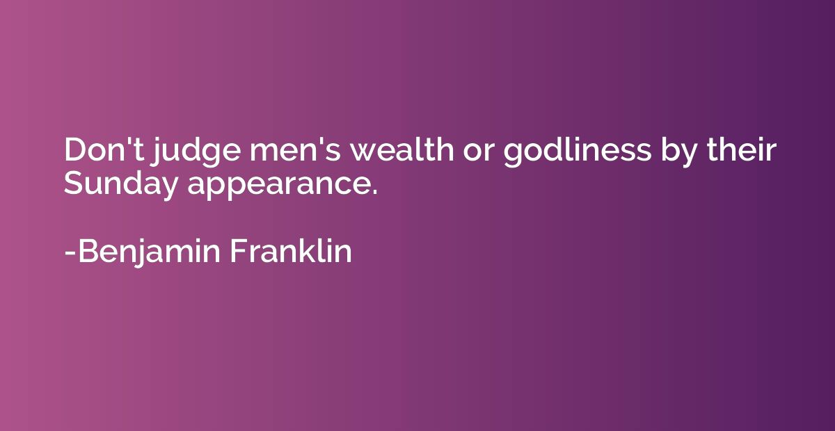Don't judge men's wealth or godliness by their Sunday appear
