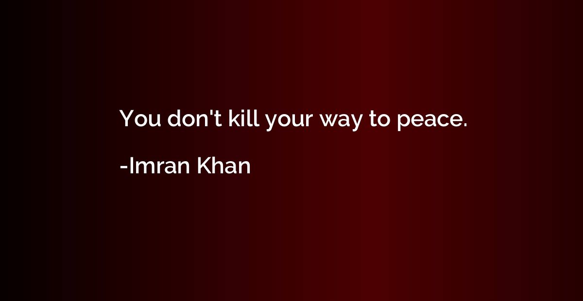You don't kill your way to peace.