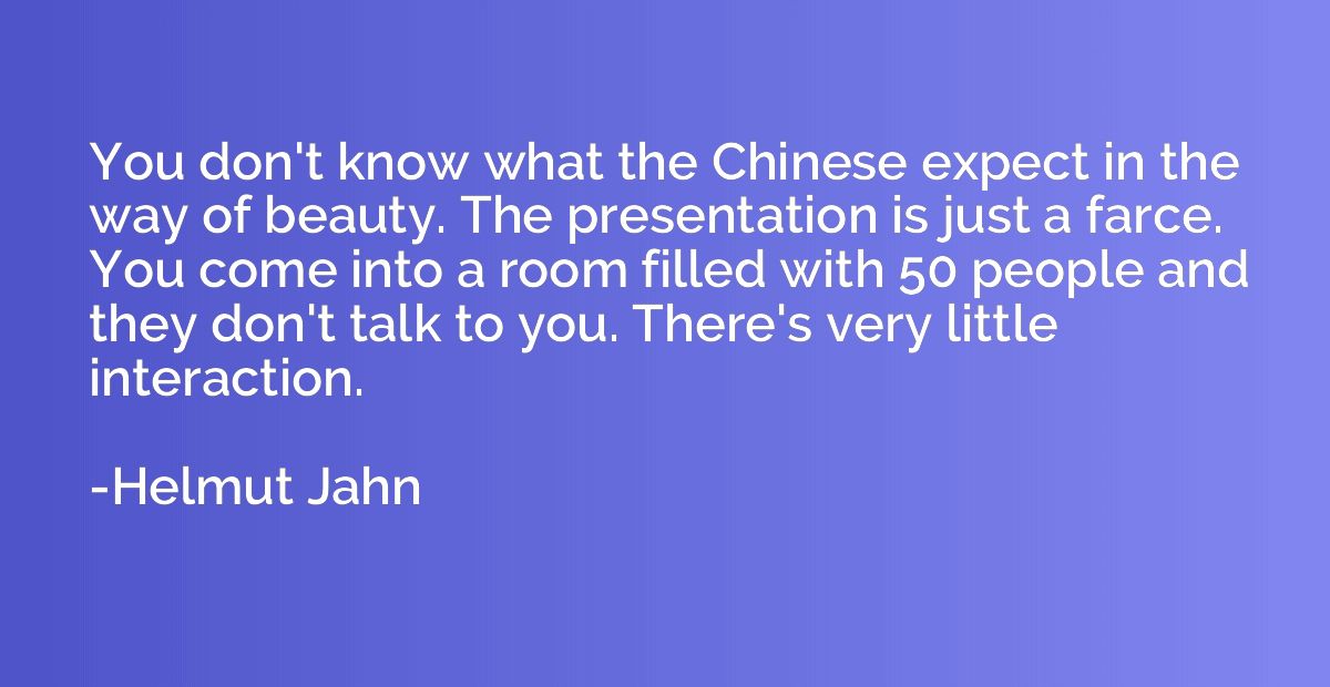 You don't know what the Chinese expect in the way of beauty.
