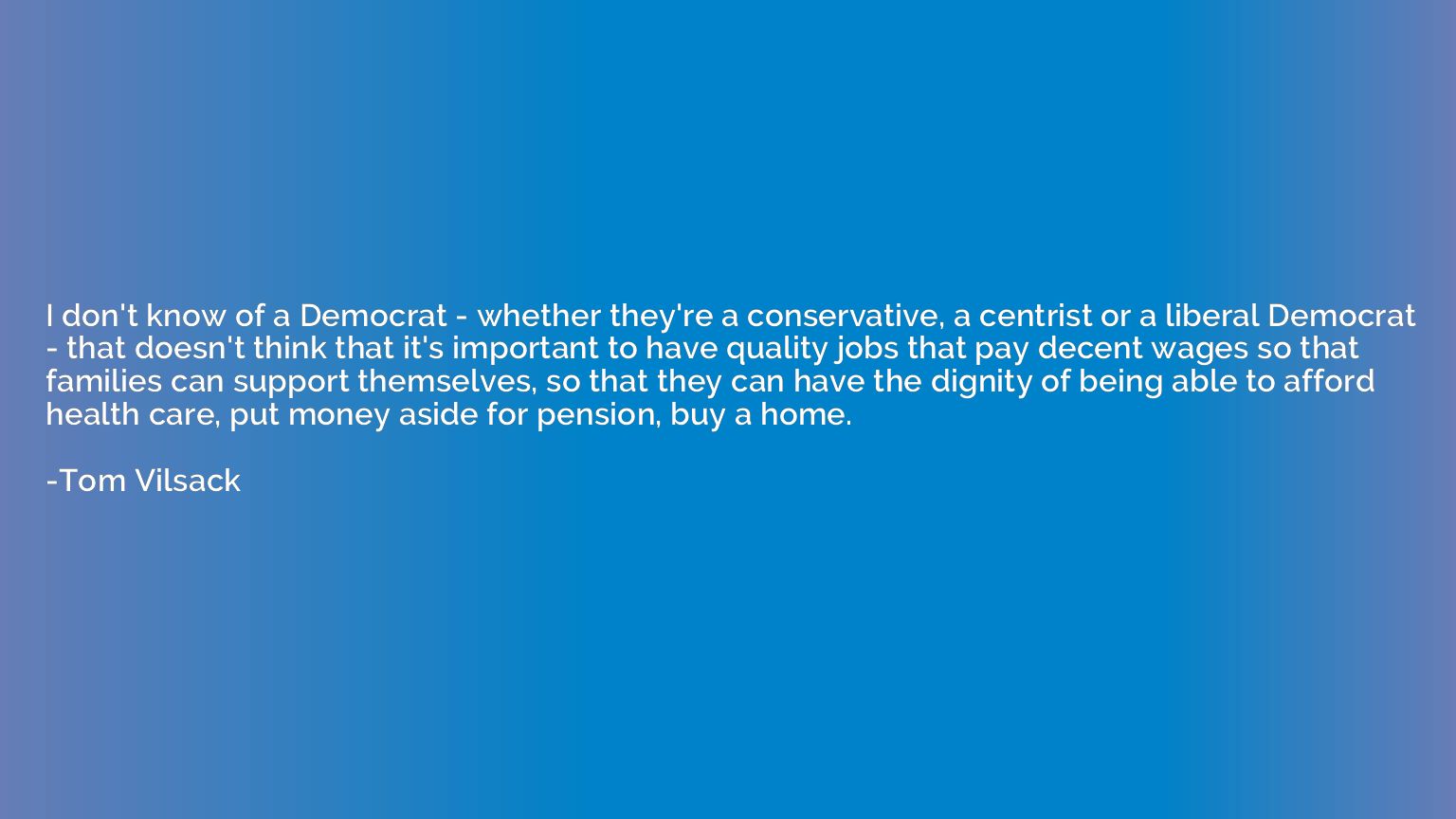 I don't know of a Democrat - whether they're a conservative,