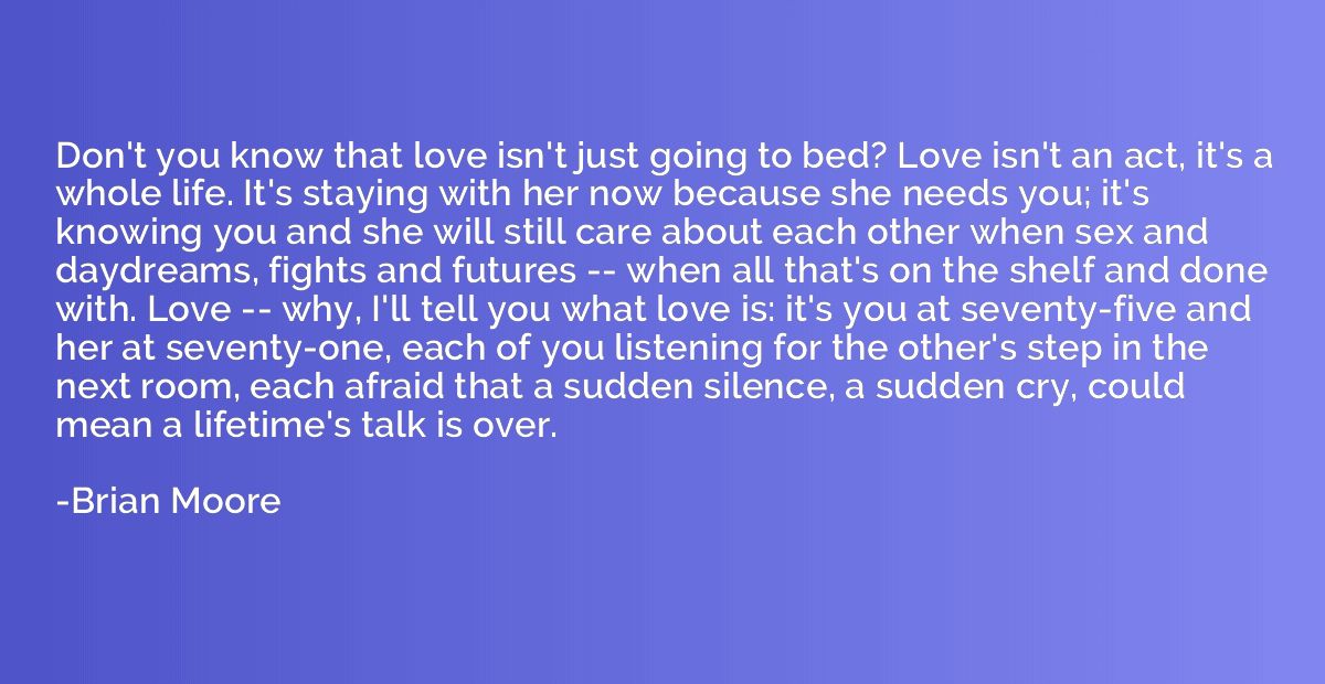 Don't you know that love isn't just going to bed? Love isn't