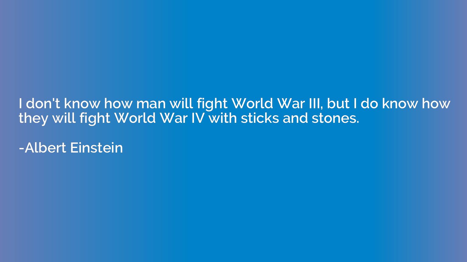 I don't know how man will fight World War III, but I do know