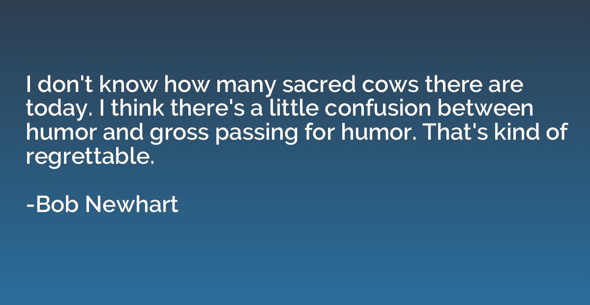 I don't know how many sacred cows there are today. I think t