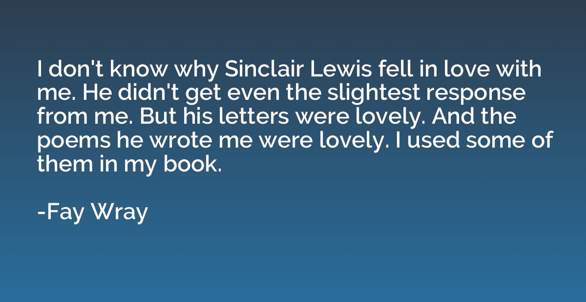 I don't know why Sinclair Lewis fell in love with me. He did