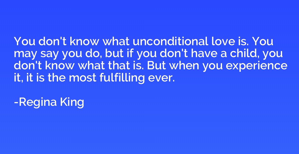 You don't know what unconditional love is. You may say you d