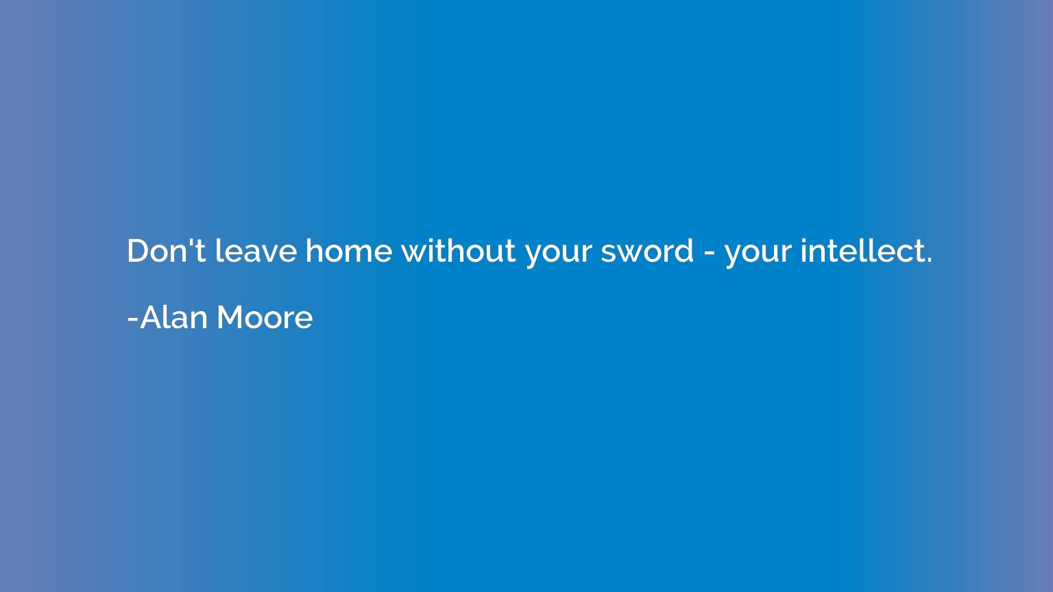 Don't leave home without your sword - your intellect.