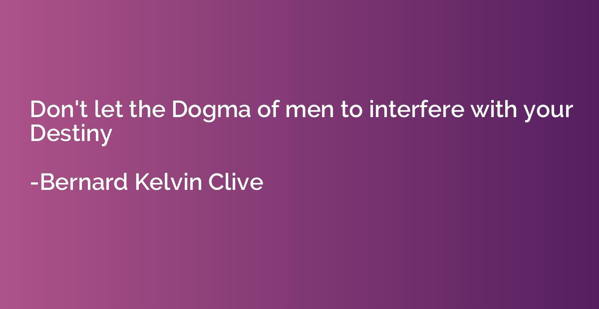 Don't let the Dogma of men to interfere with your Destiny