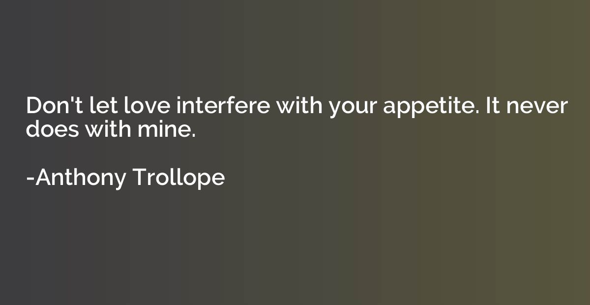 Don't let love interfere with your appetite. It never does w