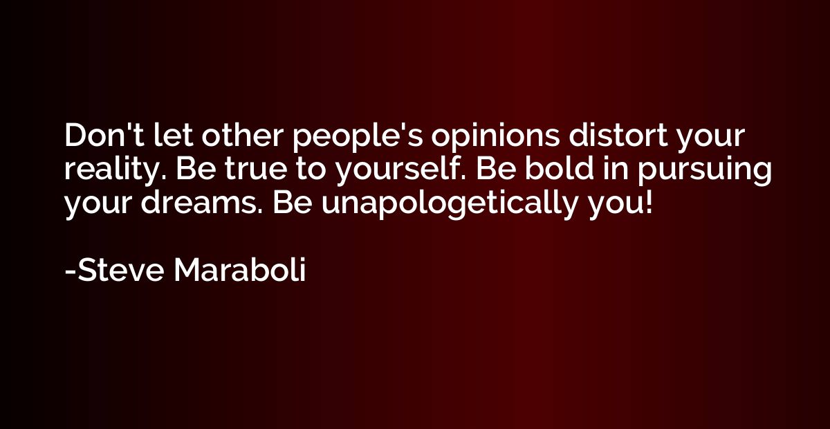 Don't let other people's opinions distort your reality. Be t