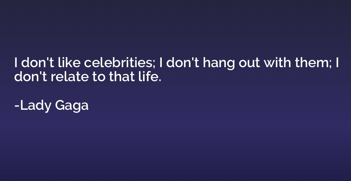 I don't like celebrities; I don't hang out with them; I don'
