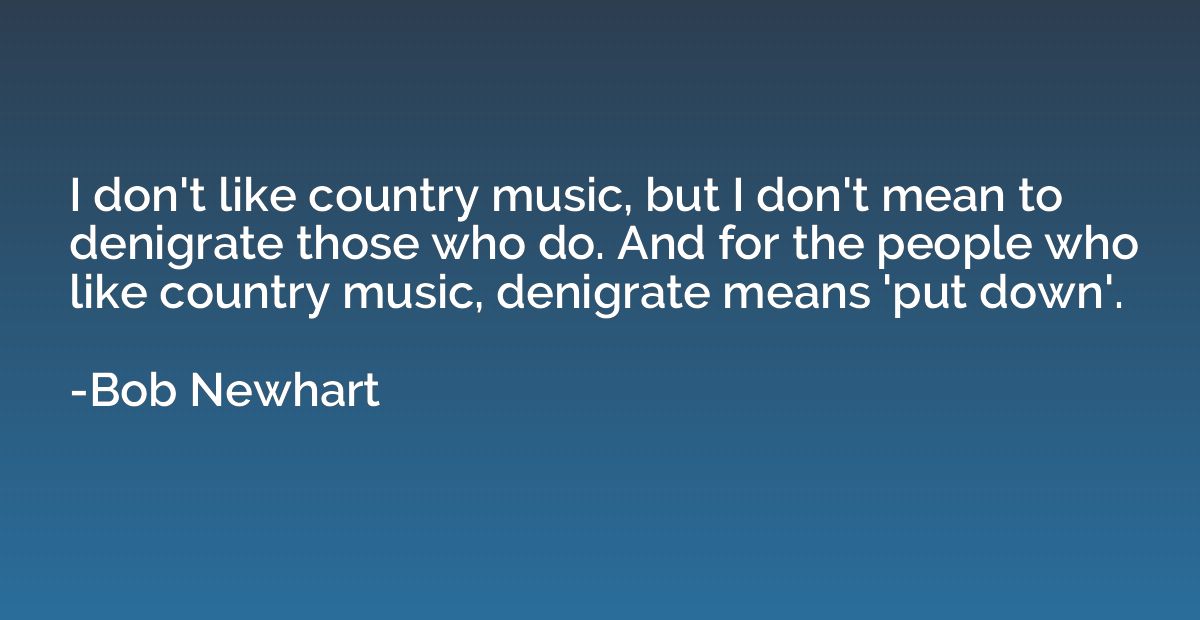 I don't like country music, but I don't mean to denigrate th