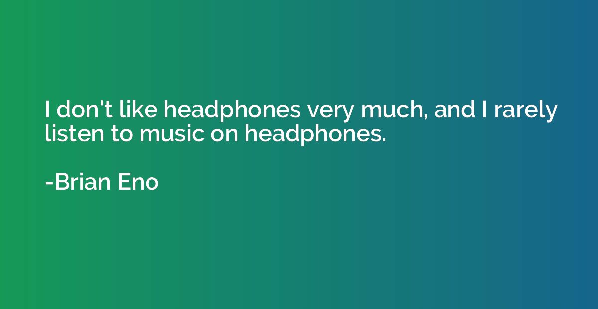 I don't like headphones very much, and I rarely listen to mu