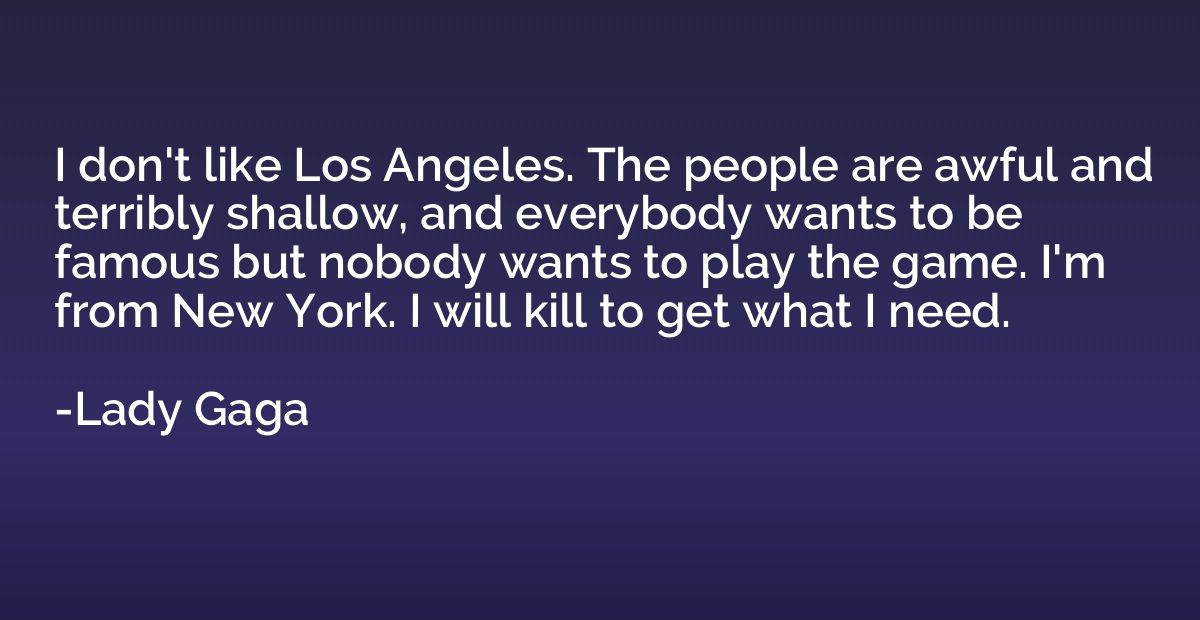 I don't like Los Angeles. The people are awful and terribly 
