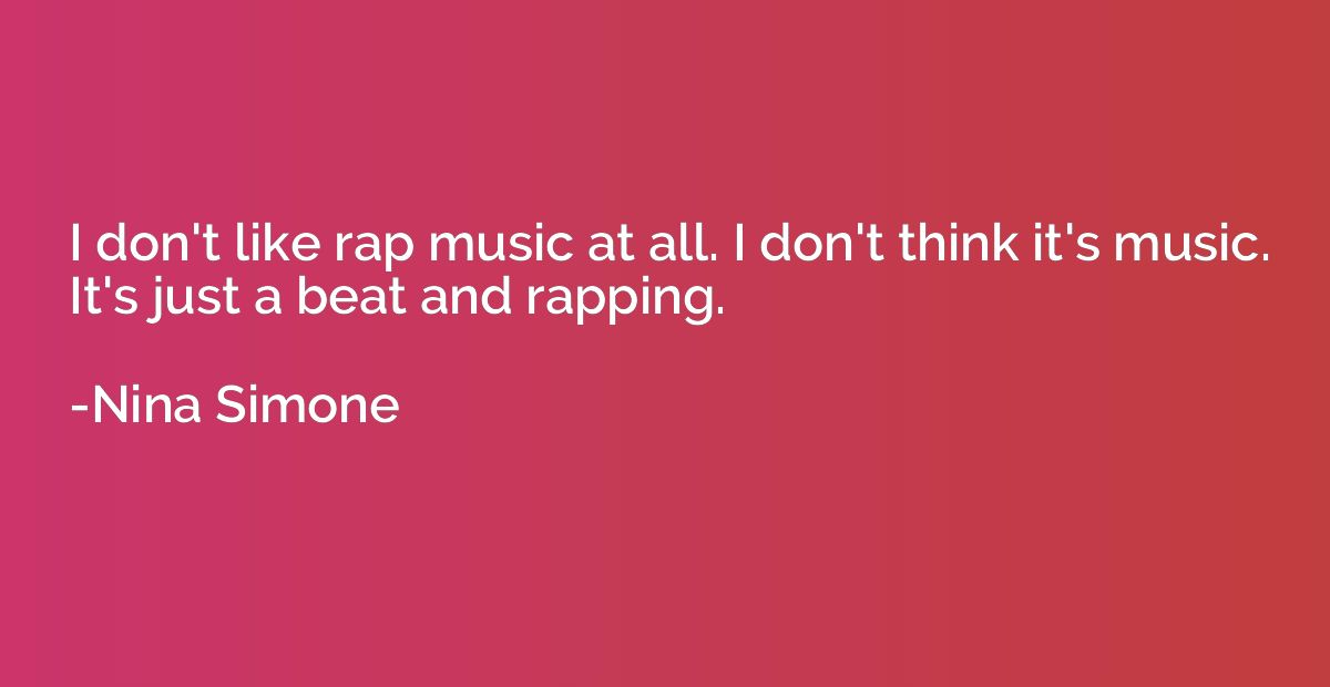 I don't like rap music at all. I don't think it's music. It'