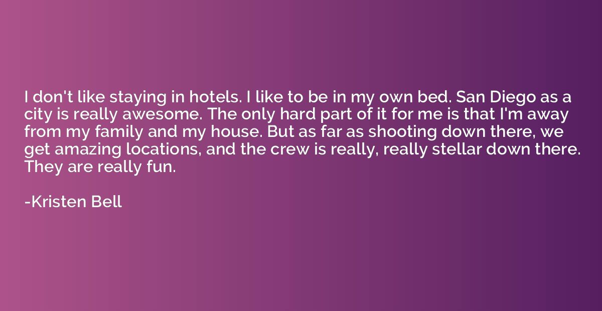 I don't like staying in hotels. I like to be in my own bed. 