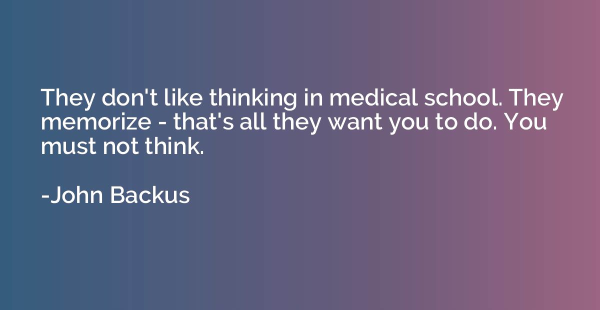 They don't like thinking in medical school. They memorize - 