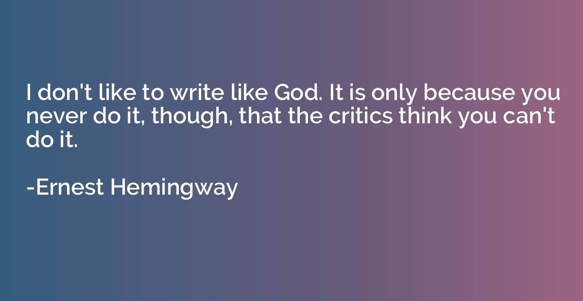 I don't like to write like God. It is only because you never