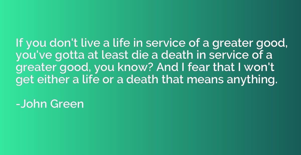 If you don't live a life in service of a greater good, you'v