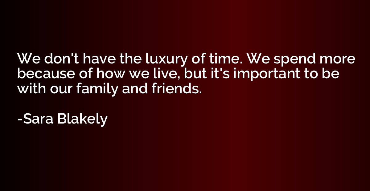 We don't have the luxury of time. We spend more because of h