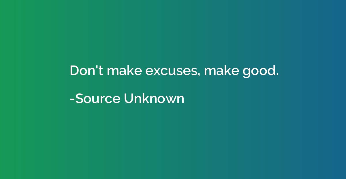 Don't make excuses, make good.