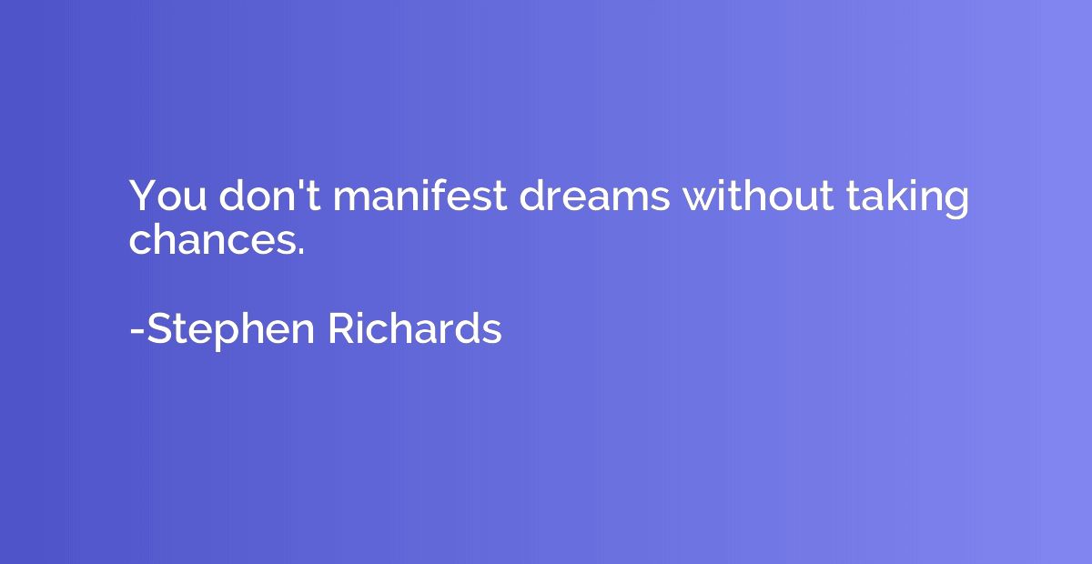You don't manifest dreams without taking chances.