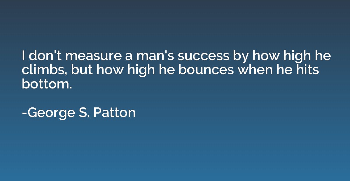I don't measure a man's success by how high he climbs, but h