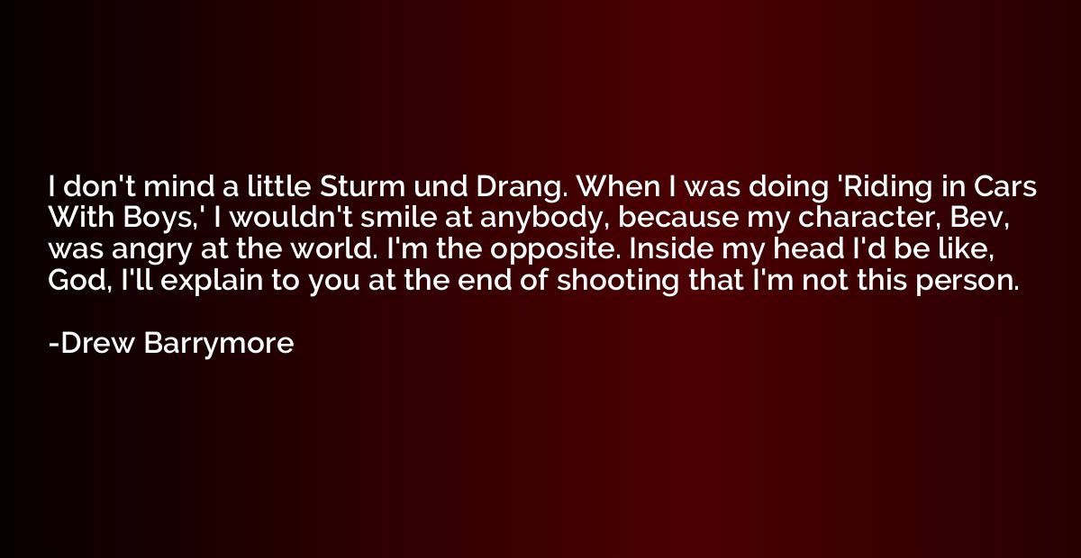 I don't mind a little Sturm und Drang. When I was doing 'Rid