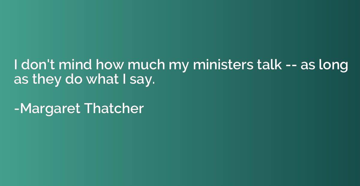 I don't mind how much my ministers talk -- as long as they d