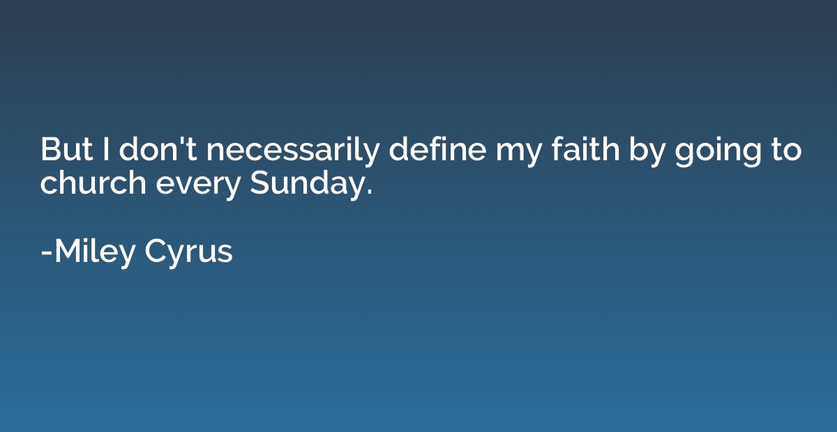 But I don't necessarily define my faith by going to church e