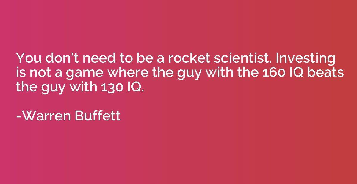 You don't need to be a rocket scientist. Investing is not a 