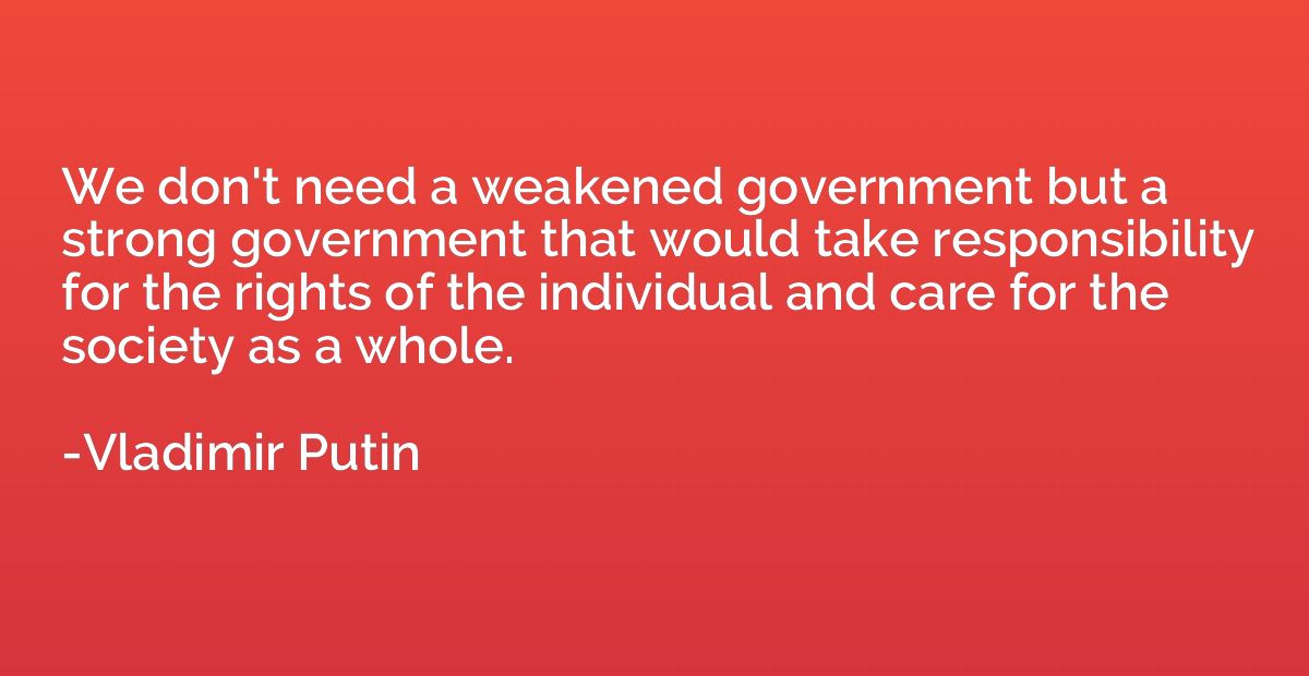We don't need a weakened government but a strong government 