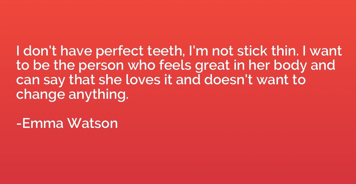 I don't have perfect teeth, I'm not stick thin. I want to be