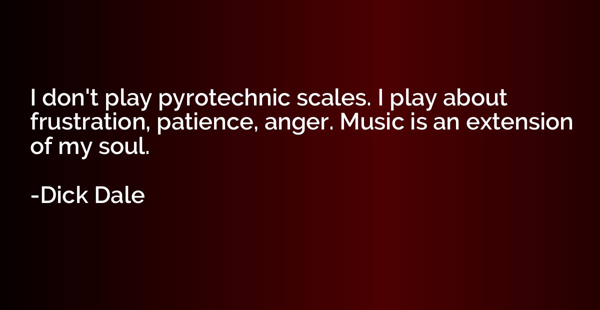 I don't play pyrotechnic scales. I play about frustration, p