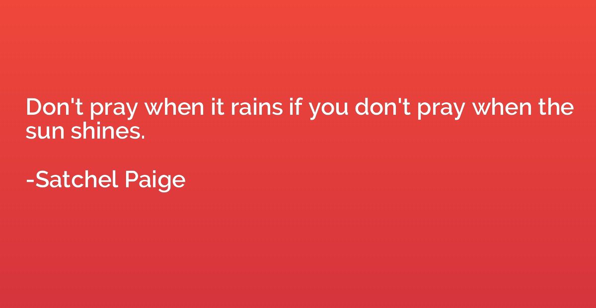 Don't pray when it rains if you don't pray when the sun shin