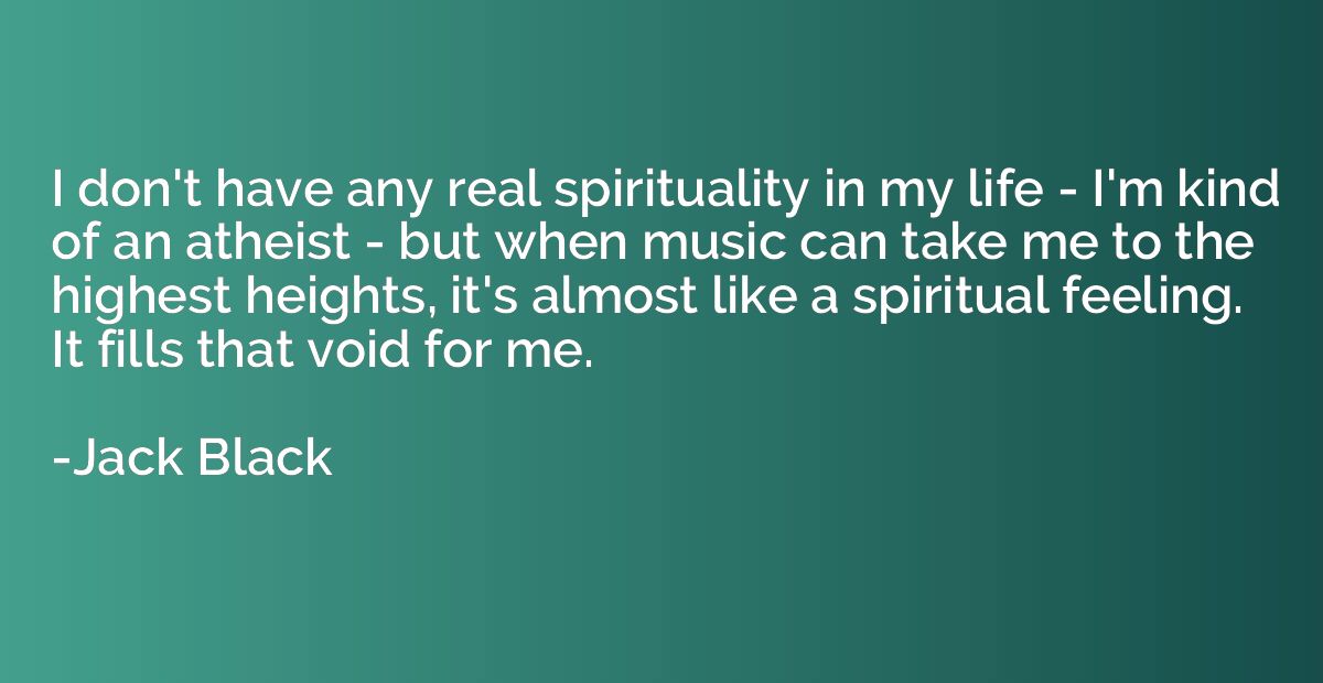 I don't have any real spirituality in my life - I'm kind of 